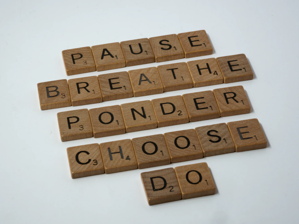 pause breathe
series of words spelled out with scrabble tiles: pause, breather, ponder, choose, do
picture credit:  https://unsplash.com/@brett_jordan