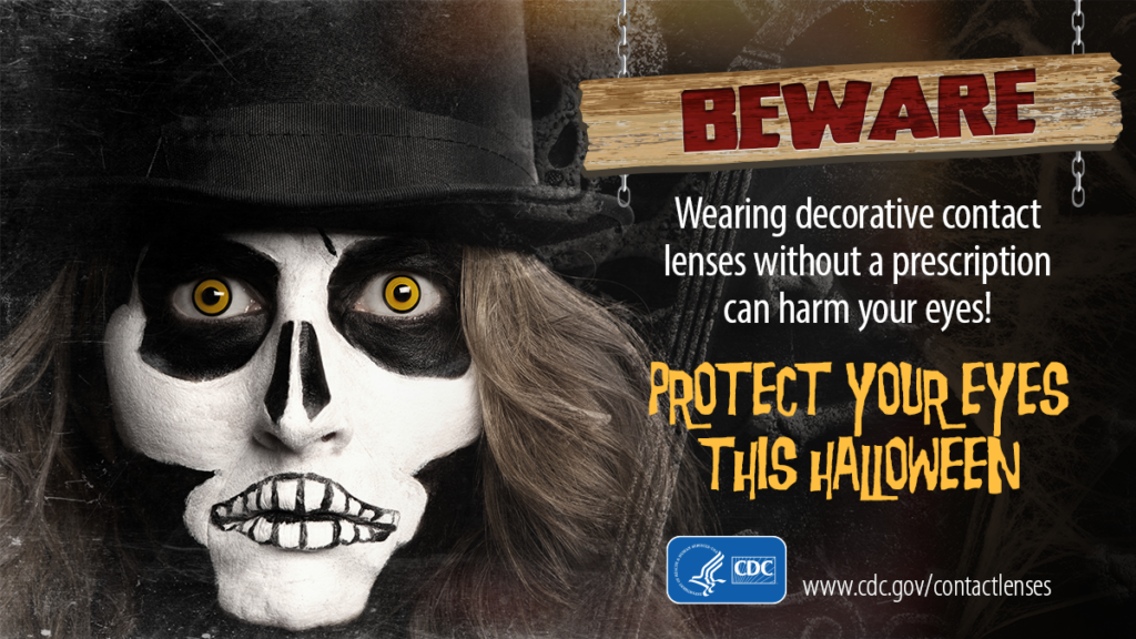 CDC infographic that says: beweard, wearing decorative contact lenses without a prescription can harm your eyes. Protect Your eyes this Halloween. Picture of halloween mask with dramatic eyes. www.cdc.gov/contactlenses